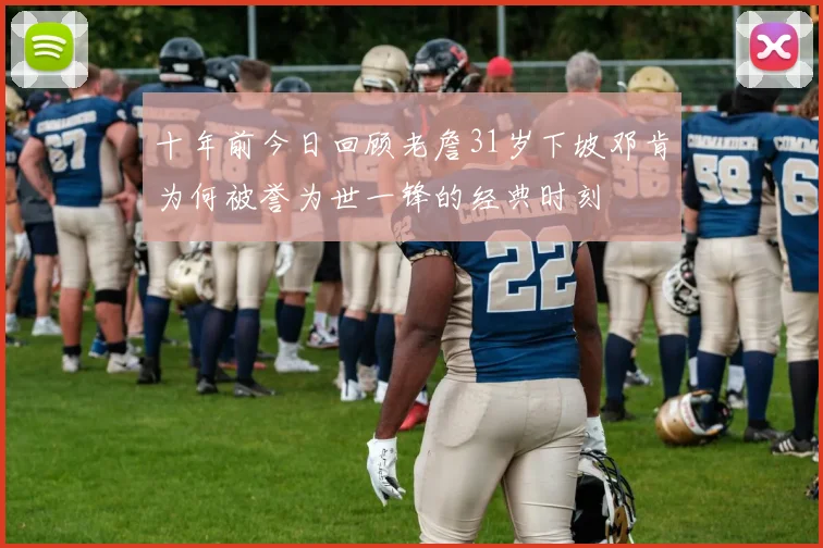 十年前今日回顾老詹31岁下坡邓肯为何被誉为世一锋的经典时刻