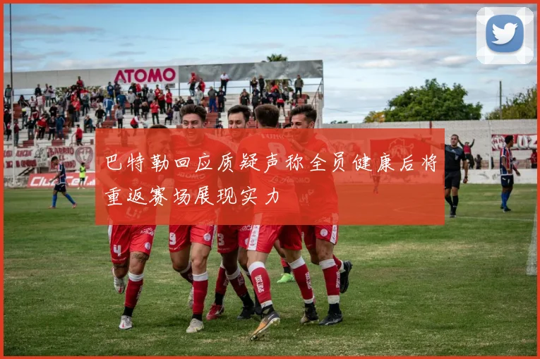 巴特勒回应质疑声称全员健康后将重返赛场展现实力