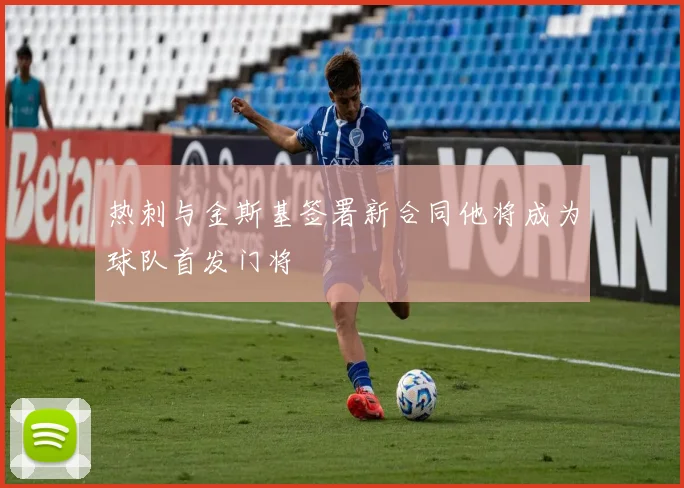 热刺与金斯基签署新合同他将成为球队首发门将